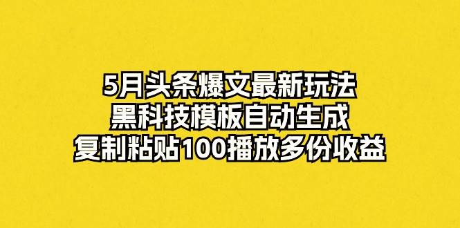 5月头条爆文最新玩法，黑科技模板自动生成，复制粘贴100播放多份收益采购|汽车产业|汽车配件|机加工蚂蚁智酷企业交流社群中心