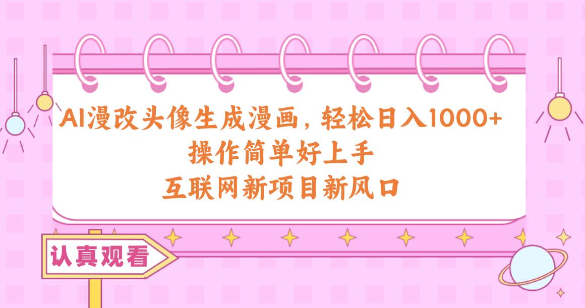 AI漫改头像生成漫画,轻松日入1000+,操作简单好上手,互联网新项目新风口采购|汽车产业|汽车配件|机加工蚂蚁智酷企业交流社群中心