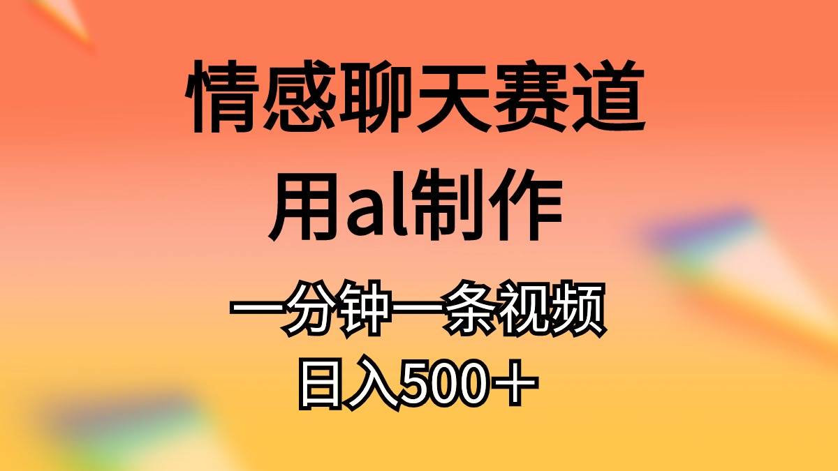 情感聊天赛道用al制作一分钟一条视频日入500+采购|汽车产业|汽车配件|机加工蚂蚁智酷企业交流社群中心