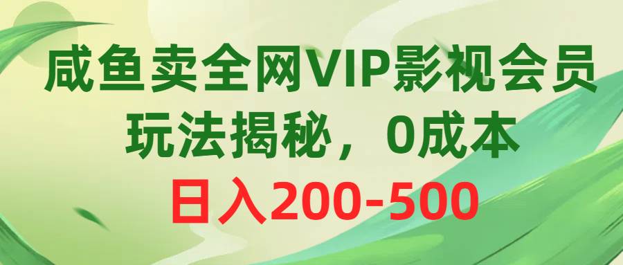 咸鱼卖全网VIP影视会员，玩法揭秘，0成本日入200-500采购|汽车产业|汽车配件|机加工蚂蚁智酷企业交流社群中心