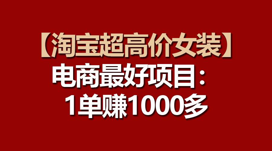 【淘宝超高价女装】电商最好项目:一单赚1000多采购|汽车产业|汽车配件|机加工蚂蚁智酷企业交流社群中心