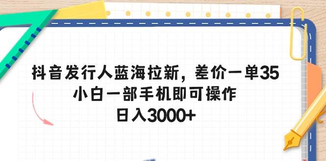 抖音发行人蓝海拉新，差价一单35，小白一部手机即可操作，日入3000+采购|汽车产业|汽车配件|机加工蚂蚁智酷企业交流社群中心