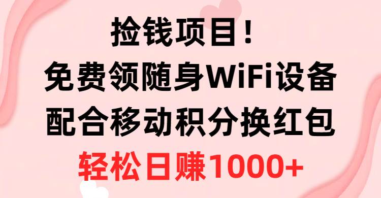 捡钱项目！免费领随身WiFi设备+移动积分换红包，有手就行，轻松日赚1000+采购|汽车产业|汽车配件|机加工蚂蚁智酷企业交流社群中心