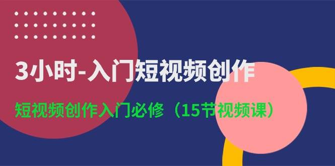 3小时-入门短视频创作：短视频创作入门必修（15节视频课）采购|汽车产业|汽车配件|机加工蚂蚁智酷企业交流社群中心
