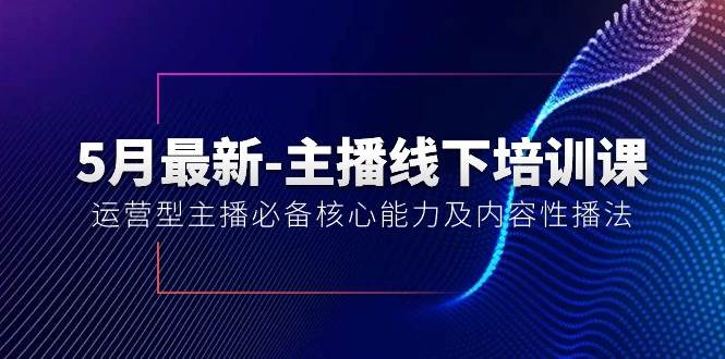 5月最新-主播线下培训课【40期】：运营型主播必备核心能力及内容性播法采购|汽车产业|汽车配件|机加工蚂蚁智酷企业交流社群中心