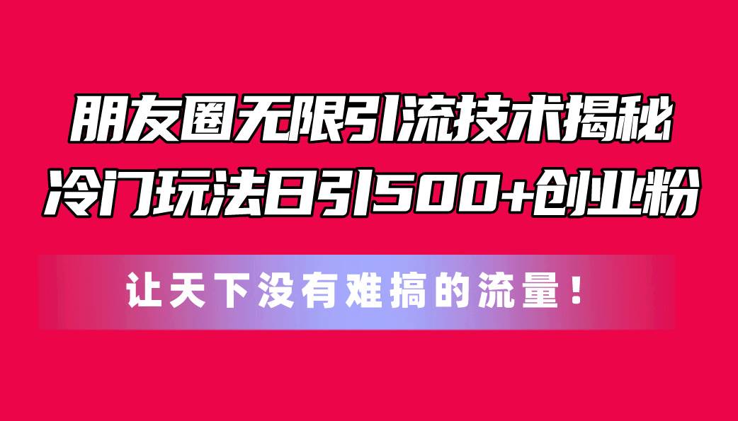 朋友圈无限引流技术揭秘,一个冷门玩法日引500+创业粉,让天下没有难搞...采购|汽车产业|汽车配件|机加工蚂蚁智酷企业交流社群中心