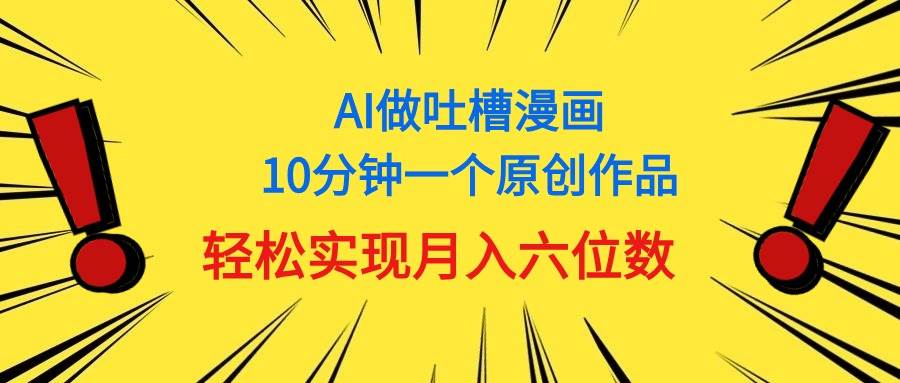 用AI做中式吐槽漫画,10分钟一个原创作品,轻松实现月入6位数采购|汽车产业|汽车配件|机加工蚂蚁智酷企业交流社群中心