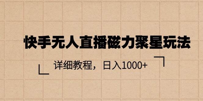 快手无人直播磁力聚星玩法，详细教程，日入1000+采购|汽车产业|汽车配件|机加工蚂蚁智酷企业交流社群中心