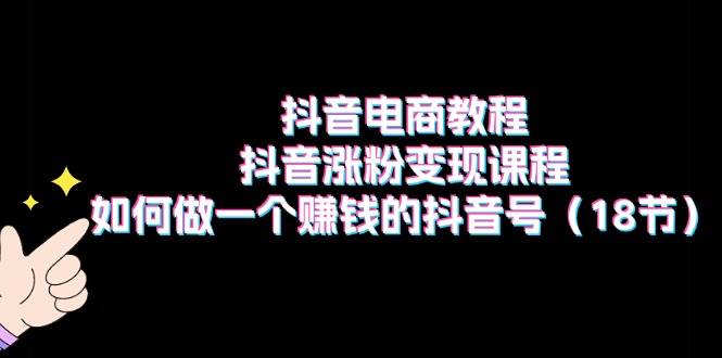 抖音电商教程：抖音涨粉变现课程：如何做一个赚钱的抖音号（18节）采购|汽车产业|汽车配件|机加工蚂蚁智酷企业交流社群中心