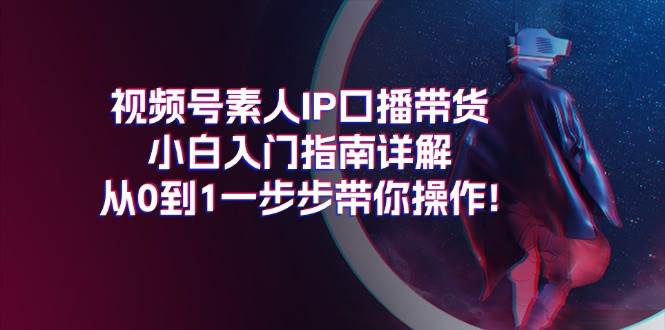 视频号素人IP口播带货小白入门指南详解，从0到1一步步带你操作!采购|汽车产业|汽车配件|机加工蚂蚁智酷企业交流社群中心