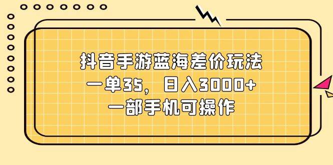 抖音手游蓝海差价玩法，一单35，日入3000+，一部手机可操作采购|汽车产业|汽车配件|机加工蚂蚁智酷企业交流社群中心
