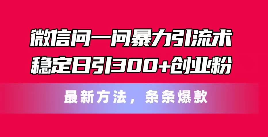微信问一问暴力引流术,稳定日引300+创业粉,最新方法,条条爆款采购|汽车产业|汽车配件|机加工蚂蚁智酷企业交流社群中心
