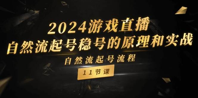 2024游戏直播-自然流起号稳号的原理和实战，自然流起号流程（11节）采购|汽车产业|汽车配件|机加工蚂蚁智酷企业交流社群中心