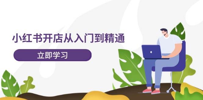 小红书开店从入门到精通,快速掌握小红书店铺运营,实现开店创收-202节课采购|汽车产业|汽车配件|机加工蚂蚁智酷企业交流社群中心