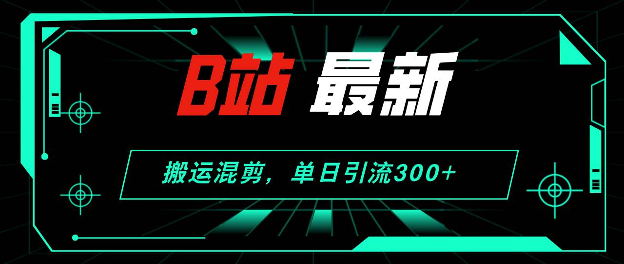 B站最新，搬运混剪，单日引流300+创业粉采购|汽车产业|汽车配件|机加工蚂蚁智酷企业交流社群中心