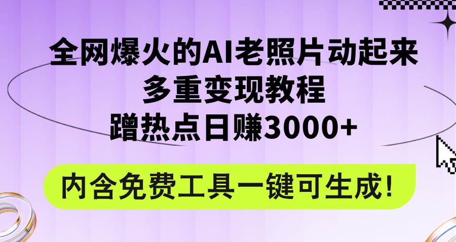 全网爆火的AI老照片动起来多重变现教程，蹭热点日赚3000+，内含免费工具采购|汽车产业|汽车配件|机加工蚂蚁智酷企业交流社群中心